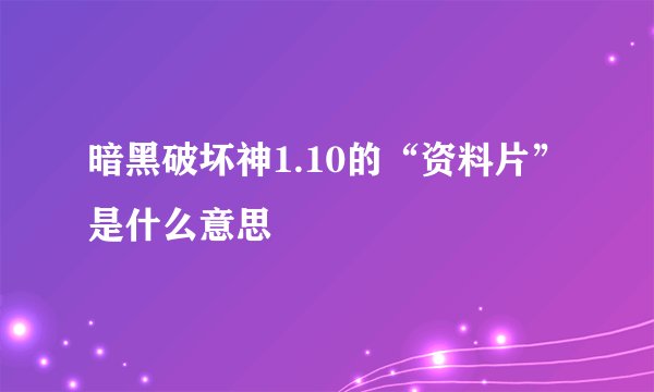 暗黑破坏神1.10的“资料片”是什么意思
