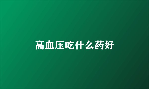 高血压吃什么药好