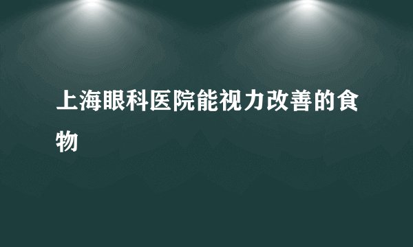 上海眼科医院能视力改善的食物