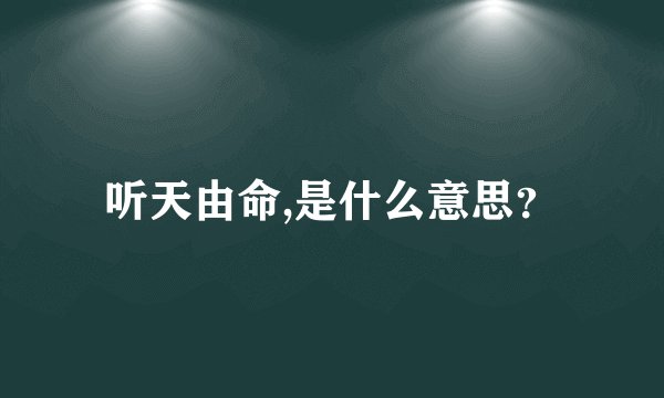 听天由命,是什么意思?