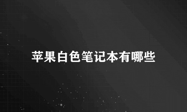 苹果白色笔记本有哪些