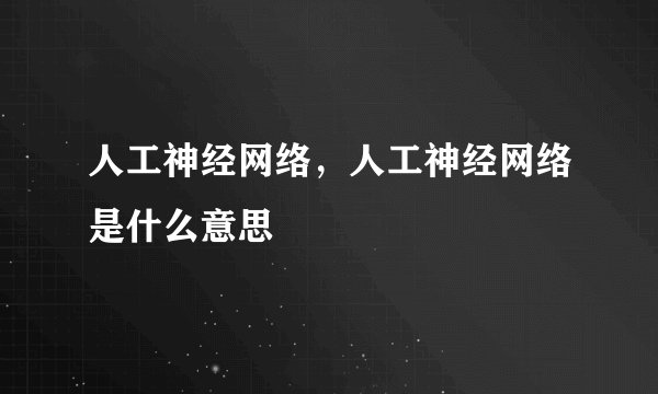 人工神经网络,人工神经网络是什么意思