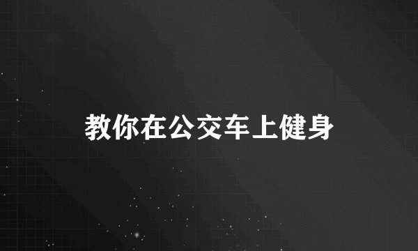 教你在公交车上健身