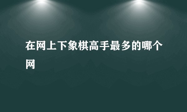 在网上下象棋高手最多的哪个网