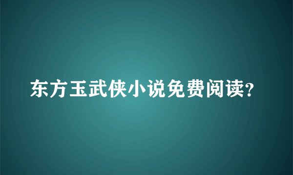 东方玉武侠小说免费阅读?