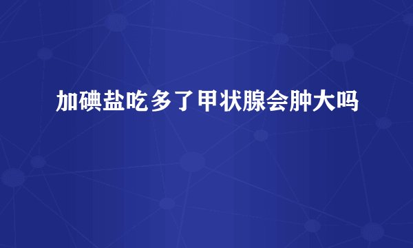 加碘盐吃多了甲状腺会肿大吗