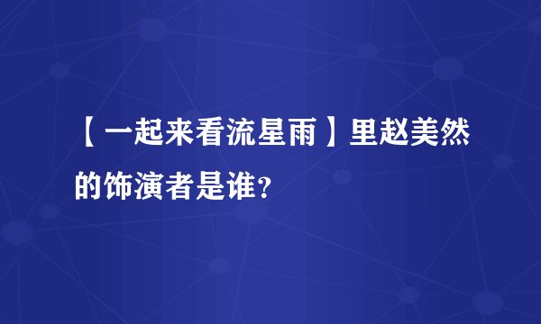 【一起来看流星雨】里赵美然的饰演者是谁？