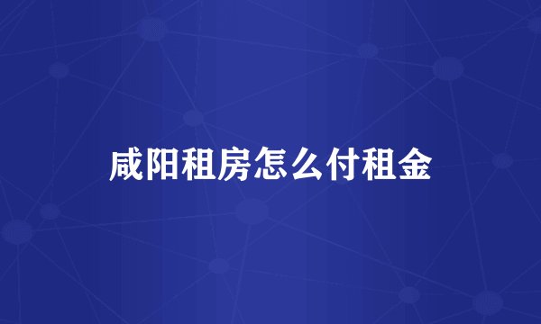 咸阳租房怎么付租金