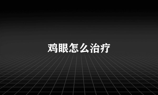 鸡眼怎么治疗