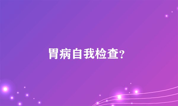 胃病自我检查？
