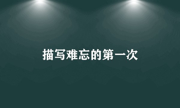 描写难忘的第一次
