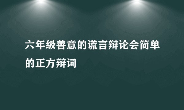 六年级善意的谎言辩论会简单的正方辩词