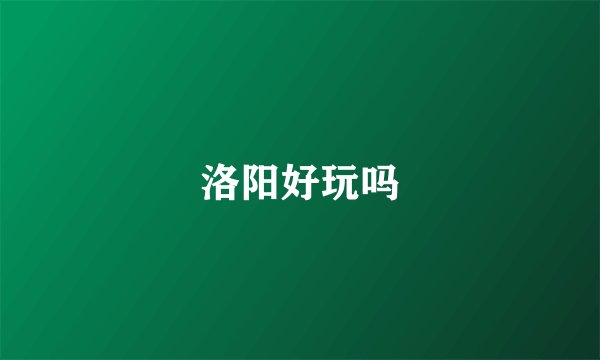 洛阳好玩吗
