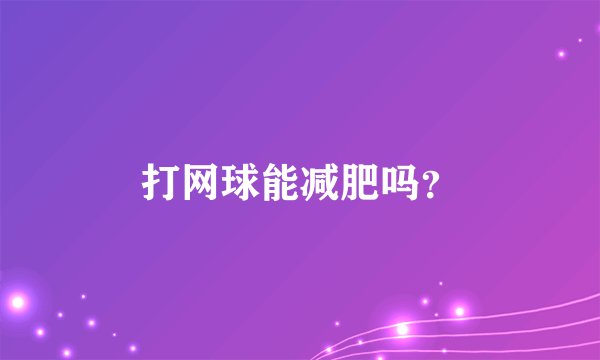 打网球能减肥吗？