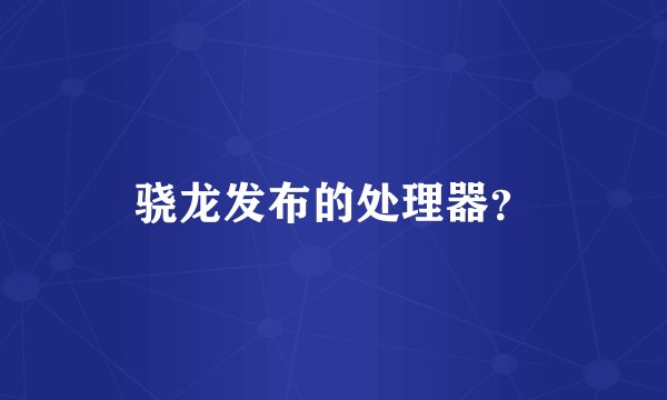 骁龙发布的处理器？