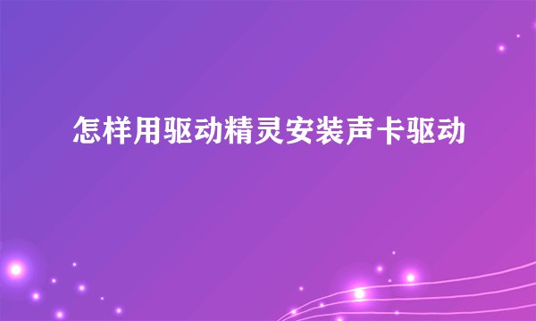 怎样用驱动精灵安装声卡驱动