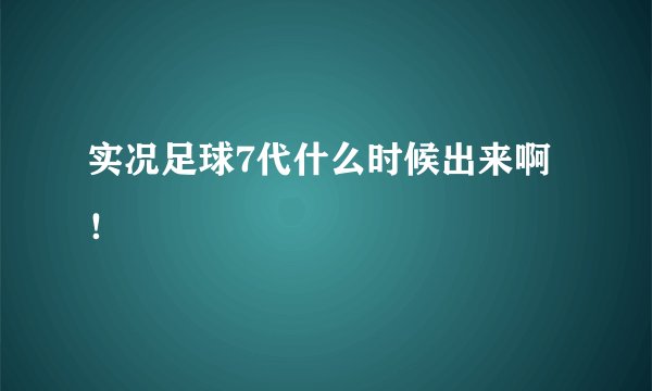 实况足球7代什么时候出来啊！