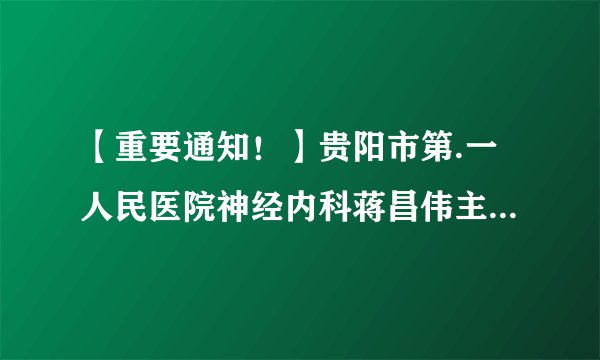 【重要通知!】贵阳市第.一人民医院神经内科蒋昌伟主任到我院坐诊!