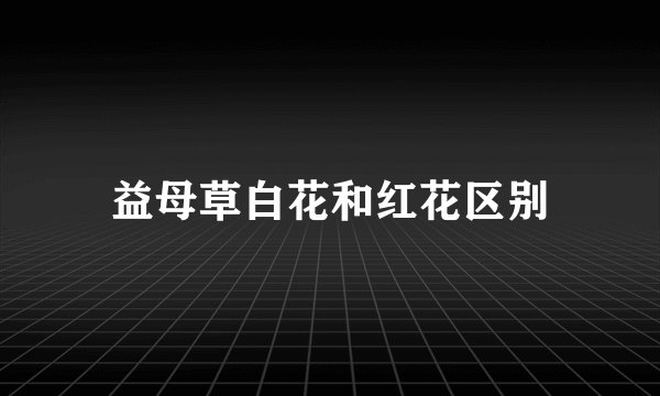 益母草白花和红花区别