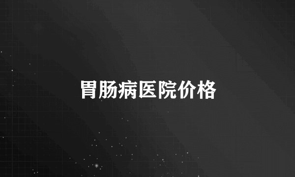 胃肠病医院价格