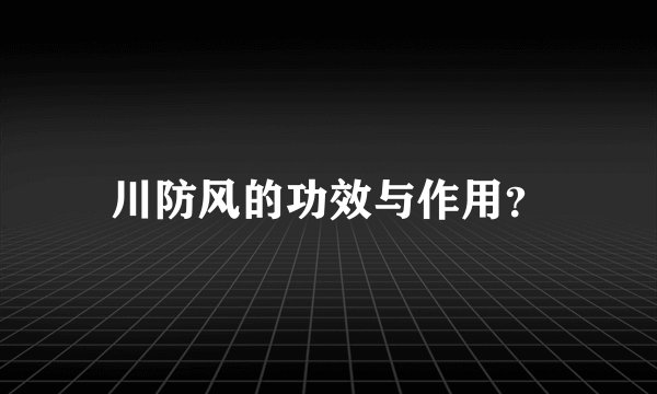 川防风的功效与作用？