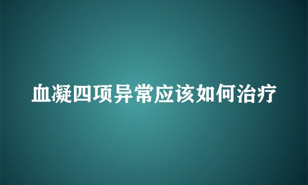 血凝四项异常应该如何治疗
