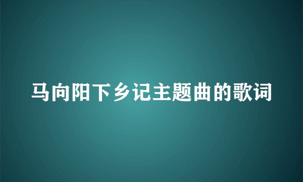 马向阳下乡记主题曲的歌词