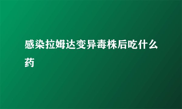 感染拉姆达变异毒株后吃什么药