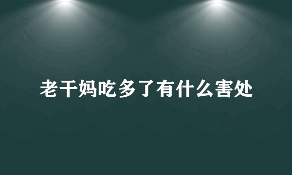老干妈吃多了有什么害处