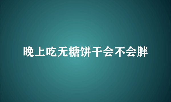晚上吃无糖饼干会不会胖