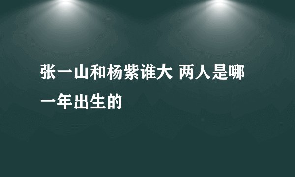 张一山和杨紫谁大 两人是哪一年出生的