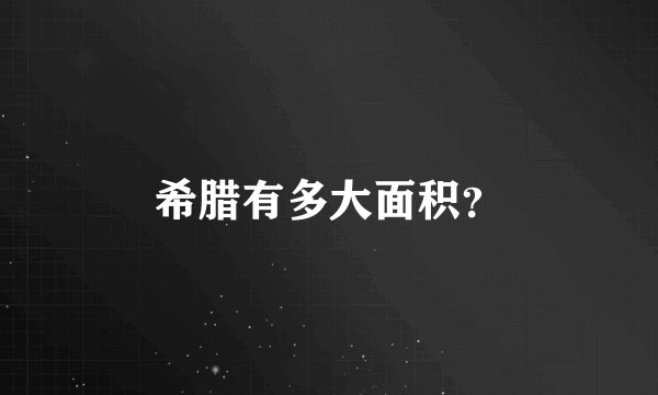 希腊有多大面积？
