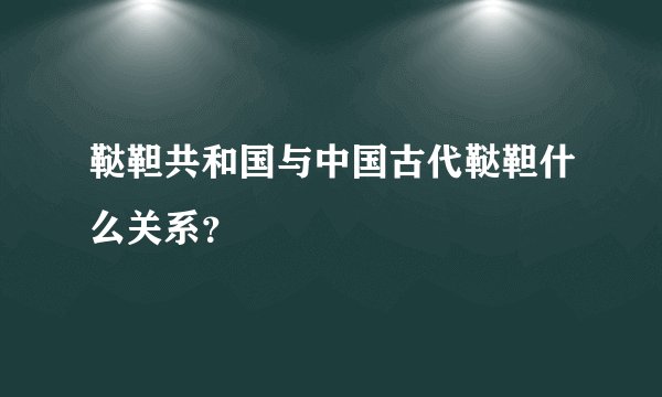 鞑靼共和国与中国古代鞑靼什么关系？