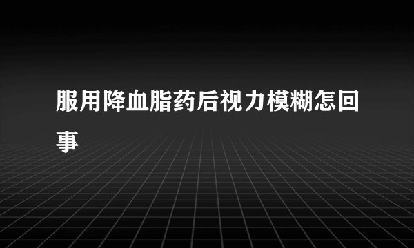 服用降血脂药后视力模糊怎回事