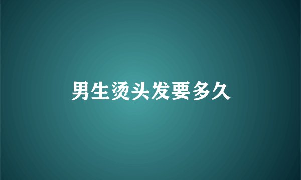 男生烫头发要多久