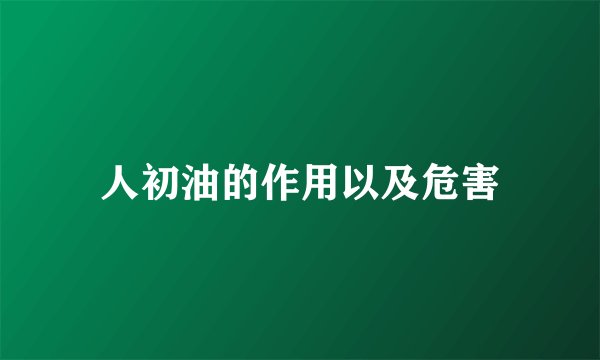 人初油的作用以及危害