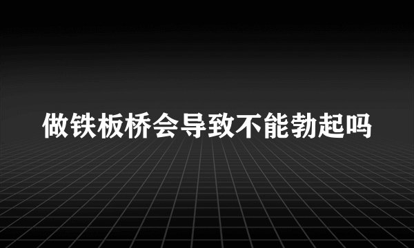 做铁板桥会导致不能勃起吗