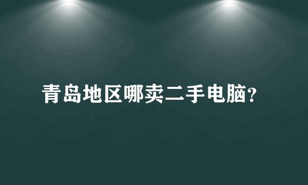 青岛地区哪卖二手电脑？