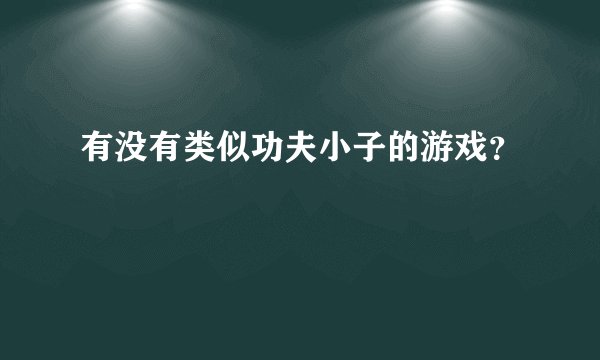 有没有类似功夫小子的游戏?
