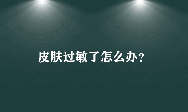 皮肤过敏了怎么办？