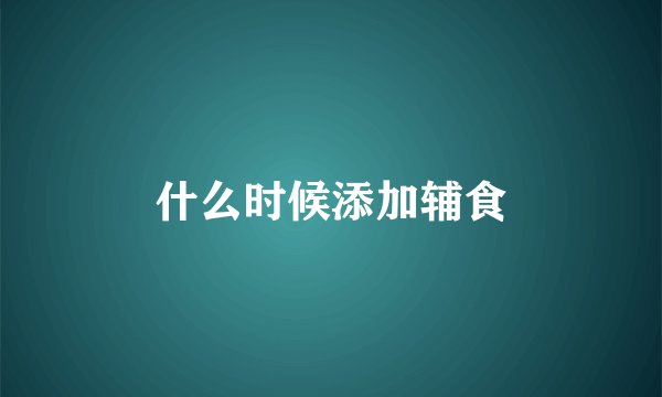 什么时候添加辅食