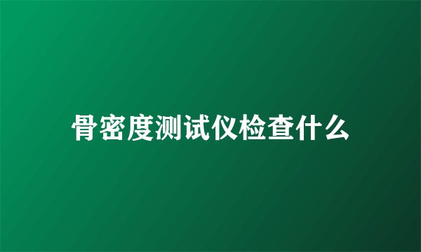 骨密度测试仪检查什么