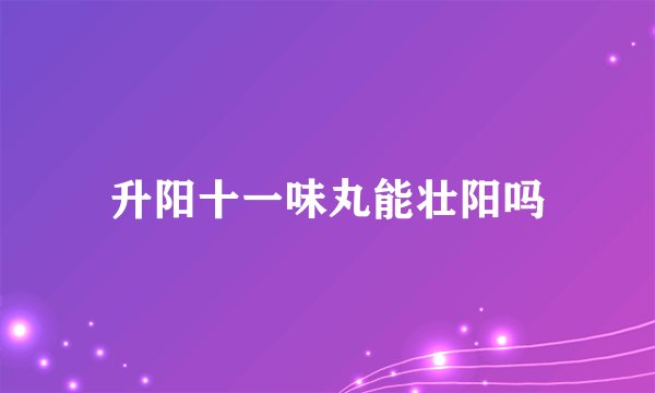 升阳十一味丸能壮阳吗