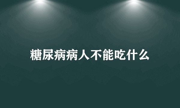糖尿病病人不能吃什么