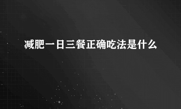 减肥一日三餐正确吃法是什么
