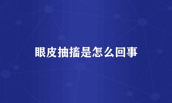 眼皮抽搐是怎么回事