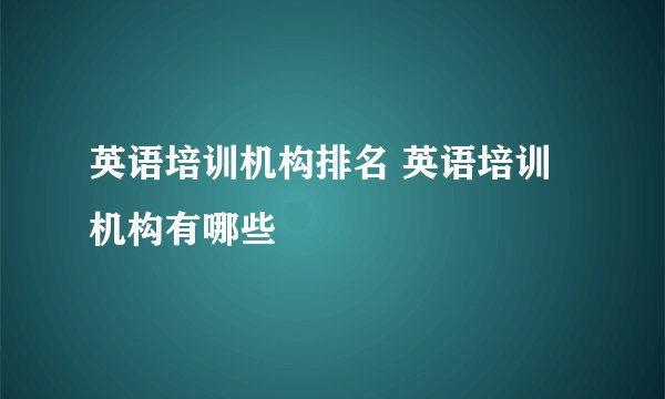 英语培训机构排名 英语培训机构有哪些