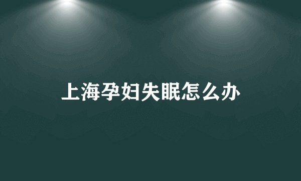 上海孕妇失眠怎么办