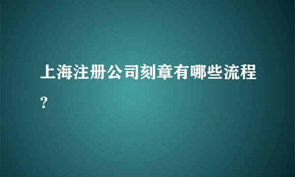 上海注册公司刻章有哪些流程？