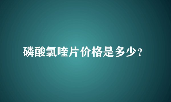 磷酸氯喹片价格是多少？